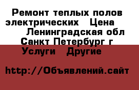 Ремонт теплых полов электрических › Цена ­ 4 000 - Ленинградская обл., Санкт-Петербург г. Услуги » Другие   